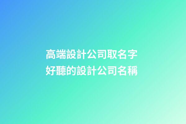 高端設計公司取名字 好聽的設計公司名稱-第1張-公司起名-玄機派